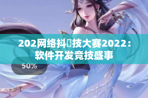 202網(wǎng)絡(luò)抖抈技大賽2022：軟件開發(fā)競技盛事