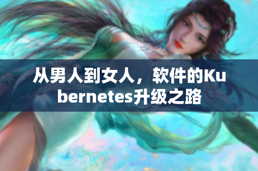 從男人到女人，軟件的Kubernetes升級(jí)之路