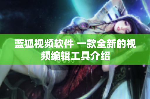 藍(lán)狐視頻軟件 一款全新的視頻編輯工具介紹