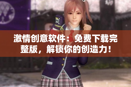 激情創(chuàng)意軟件：免費(fèi)下載完整版，解鎖你的創(chuàng)造力！