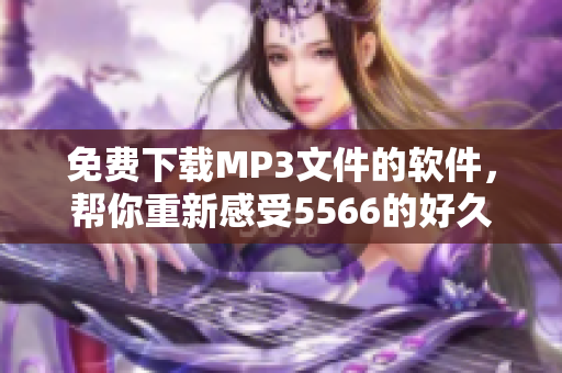 免費下載MP3文件的軟件，幫你重新感受5566的好久不見的魅力！