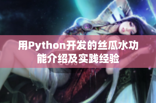 用Python開發(fā)的絲瓜水功能介紹及實踐經(jīng)驗