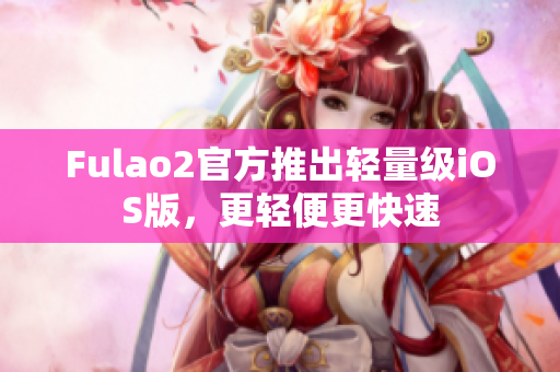 Fulao2官方推出輕量級(jí)iOS版，更輕便更快速