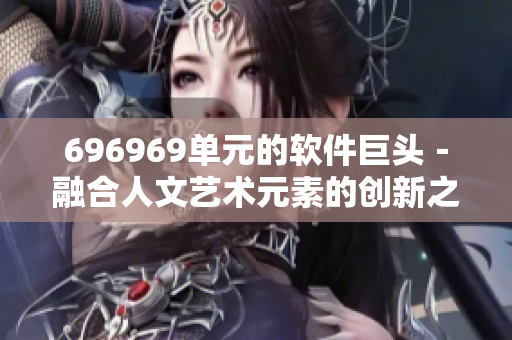 696969單元的軟件巨頭－融合人文藝術(shù)元素的創(chuàng)新之路