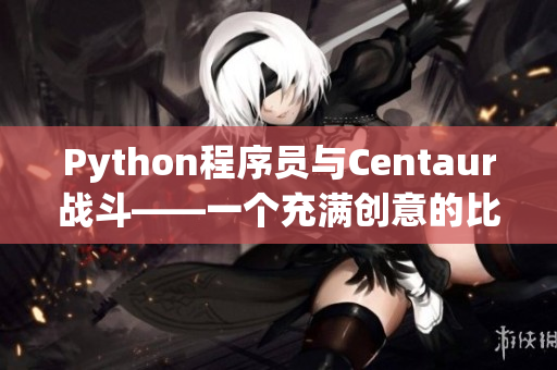 Python程序員與Centaur戰(zhàn)斗——一個充滿創(chuàng)意的比喻
