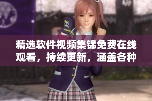 精選軟件視頻集錦免費在線觀看，持續(xù)更新，涵蓋各種軟件教程和技巧