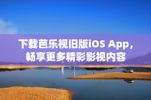 下載芭樂視舊版iOS App，暢享更多精彩影視內(nèi)容