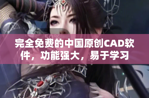 完全免費(fèi)的中國原創(chuàng)CAD軟件，功能強(qiáng)大，易于學(xué)習(xí)