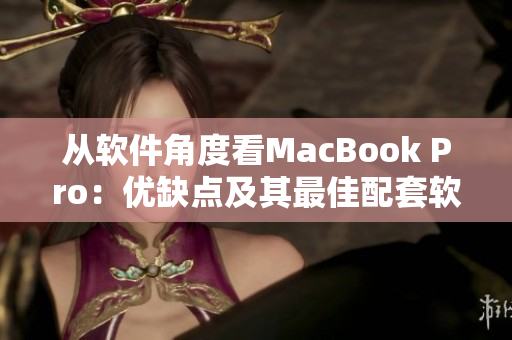 從軟件角度看MacBook Pro：優(yōu)缺點(diǎn)及其最佳配套軟件推薦