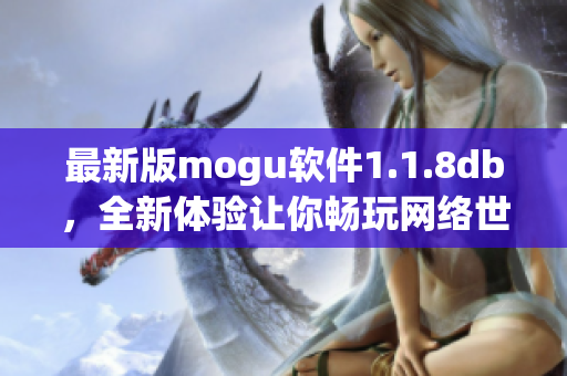 最新版mogu軟件1.1.8db，全新體驗讓你暢玩網(wǎng)絡(luò)世界