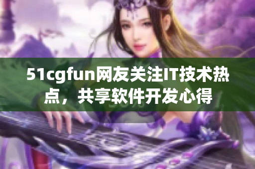 51cgfun網(wǎng)友關(guān)注IT技術(shù)熱點(diǎn)，共享軟件開發(fā)心得