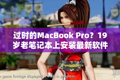 過時的MacBook Pro？19歲老筆記本上安裝最新軟件的方法