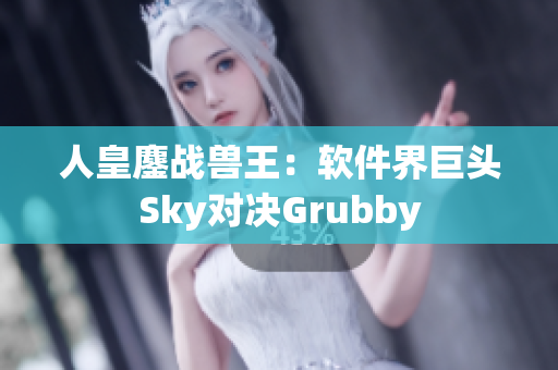 人皇鏖戰(zhàn)獸王：軟件界巨頭Sky對(duì)決Grubby