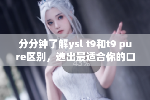 分分鐘了解ysl t9和t9 pure區(qū)別，選出最適合你的口紅！