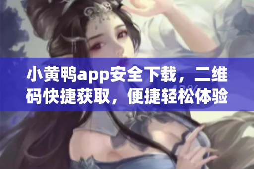 小黃鴨app安全下載，二維碼快捷獲取，便捷輕松體驗