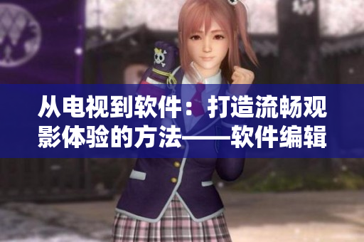 從電視到軟件：打造流暢觀影體驗(yàn)的方法——軟件編輯推薦