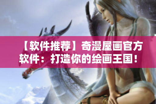 【軟件推薦】奇漫屋畫官方軟件：打造你的繪畫王國！