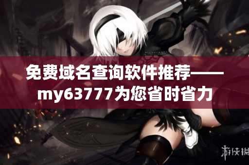 免費(fèi)域名查詢軟件推薦——my63777為您省時(shí)省力