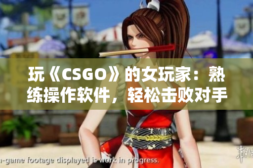 玩《CSGO》的女玩家：熟練操作軟件，輕松擊敗對(duì)手