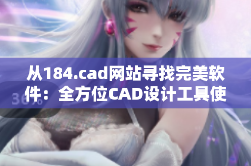 從184.cad網(wǎng)站尋找完美軟件：全方位CAD設(shè)計(jì)工具使用評(píng)估
