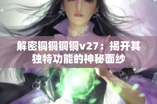 解密銅銅銅銅v27：揭開其獨(dú)特功能的神秘面紗