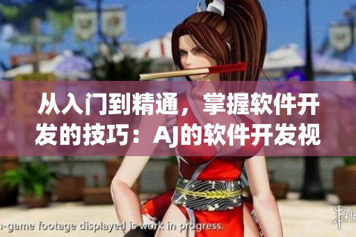 從入門到精通，掌握軟件開發(fā)的技巧：AJ的軟件開發(fā)視頻教程
