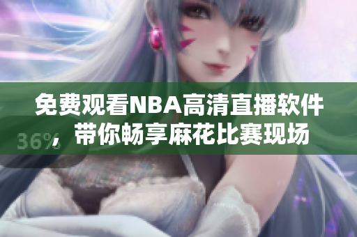 免費(fèi)觀看NBA高清直播軟件，帶你暢享麻花比賽現(xiàn)場