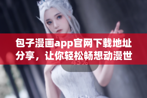 包子漫畫app官網(wǎng)下載地址分享，讓你輕松暢想動漫世界