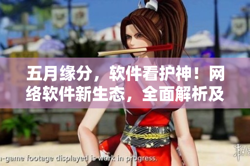 五月緣分，軟件看護神！網(wǎng)絡(luò)軟件新生態(tài)，全面解析及應(yīng)用推薦！