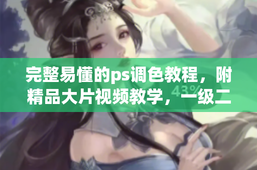 完整易懂的ps調(diào)色教程，附精品大片視頻教學(xué)，一級二級通殺！