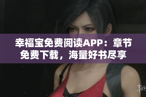 幸福寶免費(fèi)閱讀APP：章節(jié)免費(fèi)下載，海量好書盡享