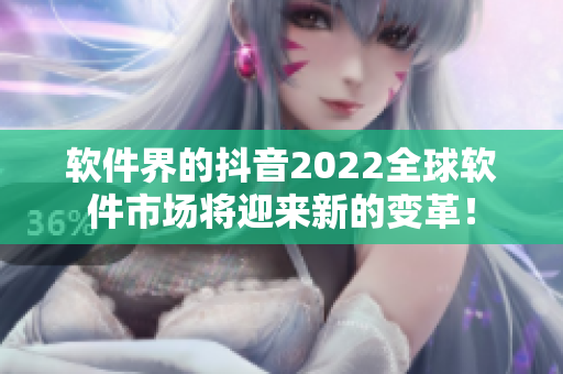 軟件界的抖音2022全球軟件市場(chǎng)將迎來(lái)新的變革！
