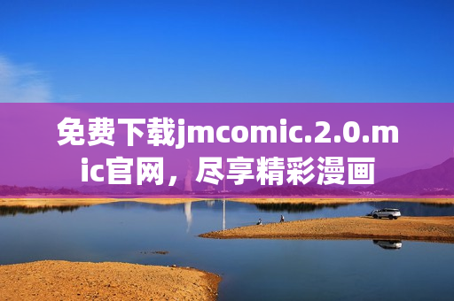 免費下載jmcomic.2.0.mic官網(wǎng)，盡享精彩漫畫