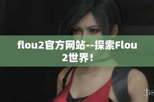flou2官方網(wǎng)站--探索Flou2世界！