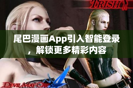 尾巴漫畫App引入智能登錄，解鎖更多精彩內(nèi)容