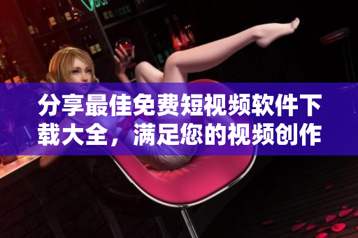 分享最佳免費(fèi)短視頻軟件下載大全，滿足您的視頻創(chuàng)作需求