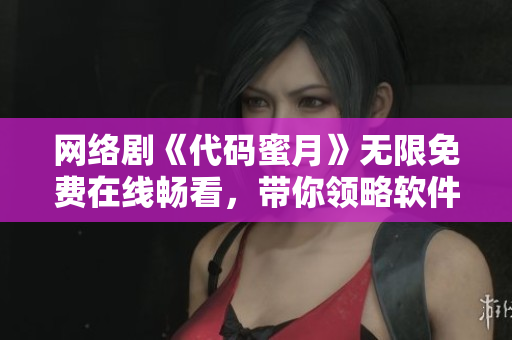 網(wǎng)絡(luò)劇《代碼蜜月》無(wú)限免費(fèi)在線暢看，帶你領(lǐng)略軟件編程新風(fēng)潮