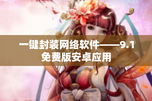 一鍵封裝網(wǎng)絡(luò)軟件——9.1免費(fèi)版安卓應(yīng)用