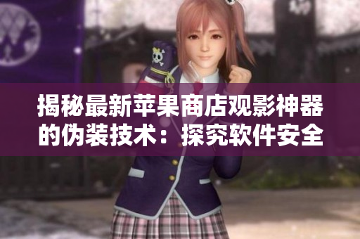 揭秘最新蘋(píng)果商店觀影神器的偽裝技術(shù)：探究軟件安全的關(guān)鍵！