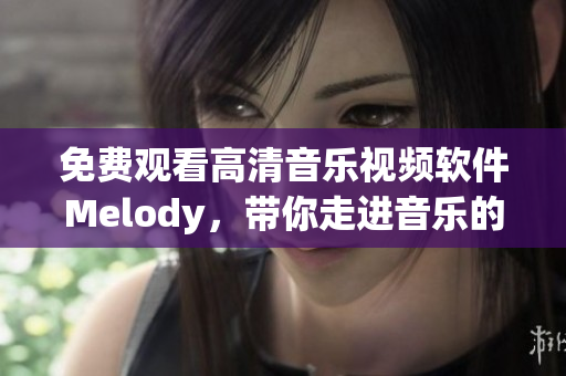 免費觀看高清音樂視頻軟件Melody，帶你走進音樂的魅力世界