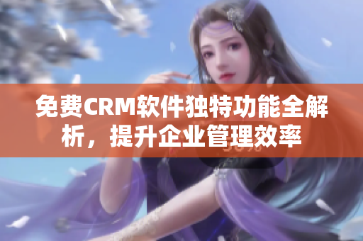 免費(fèi)CRM軟件獨(dú)特功能全解析，提升企業(yè)管理效率