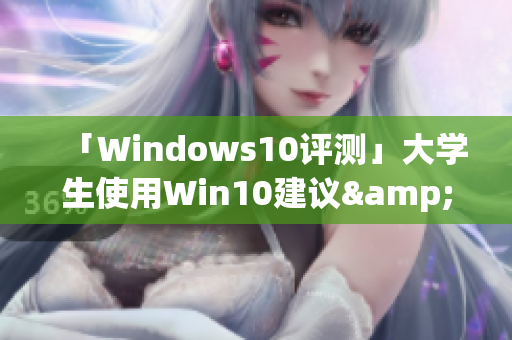 「Windows10評(píng)測(cè)」大學(xué)生使用Win10建議&注意事項(xiàng)