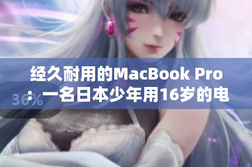 經(jīng)久耐用的MacBook Pro：一名日本少年用16歲的電腦堅(jiān)持編寫軟件