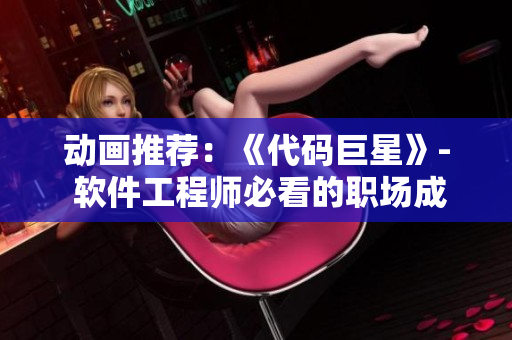 動(dòng)畫推薦：《代碼巨星》- 軟件工程師必看的職場(chǎng)成長(zhǎng)動(dòng)畫！