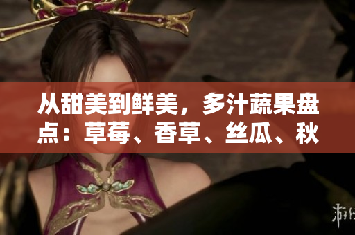 從甜美到鮮美，多汁蔬果盤點(diǎn)：草莓、香草、絲瓜、秋葵、向日葵、榴蓮