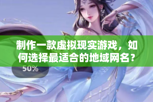 制作一款虛擬現(xiàn)實(shí)游戲，如何選擇最適合的地域網(wǎng)名？