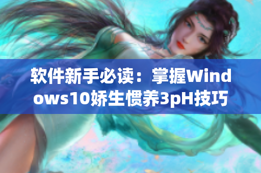 軟件新手必讀：掌握Windows10嬌生慣養(yǎng)3pH技巧