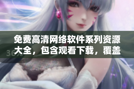 免費(fèi)高清網(wǎng)絡(luò)軟件系列資源大全，包含觀看下載，覆蓋廣泛！