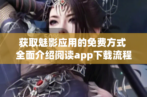 獲取魅影應(yīng)用的免費(fèi)方式 全面介紹閱讀app下載流程