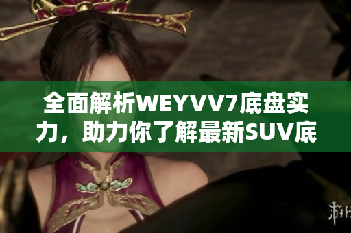 全面解析WEYVV7底盤實力，助力你了解最新SUV底盤科技